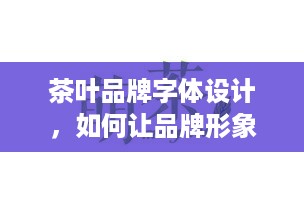 茶叶品牌字体设计，如何让品牌形象香满天下