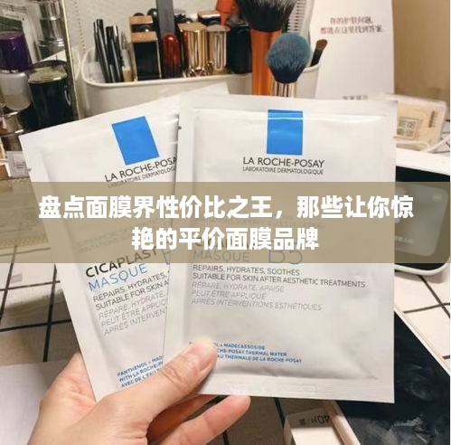 盘点面膜界性价比之王，那些让你惊艳的平价面膜品牌
