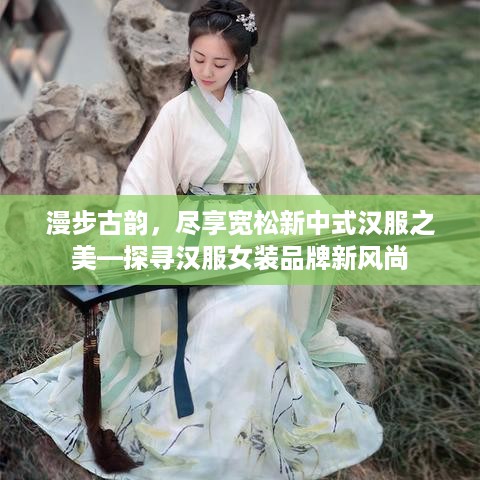 漫步古韵，尽享宽松新中式汉服之美—探寻汉服女装品牌新风尚