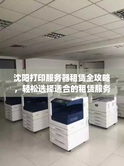 沈阳打印服务器租赁全攻略，轻松选择适合的租赁服务！