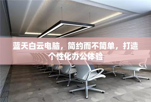 蓝天白云电脑，简约而不简单，打造个性化办公体验