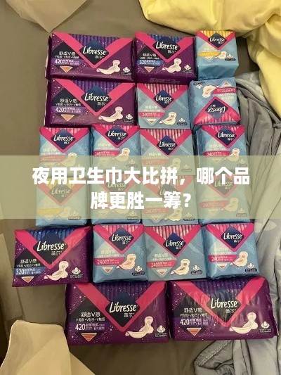 夜用卫生巾大比拼，哪个品牌更胜一筹？
