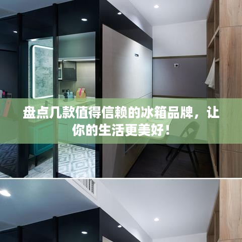 盘点几款值得信赖的冰箱品牌，让你的生活更美好！