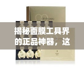 揭秘面膜工具界的正品神器，这些品牌让你安心护肤