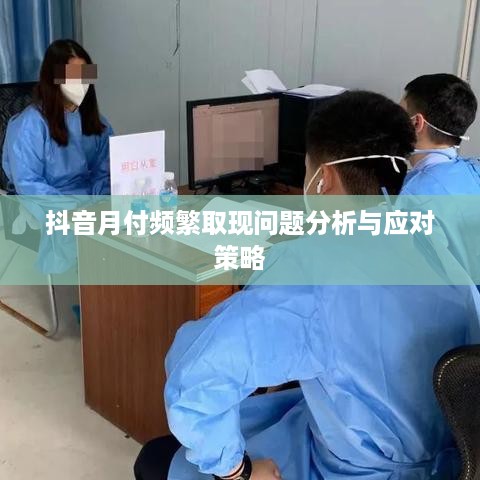 抖音月付频繁取现问题分析与应对策略