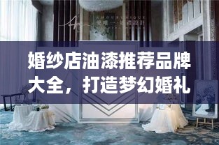 婚纱店油漆推荐品牌大全，打造梦幻婚礼空间的秘密武器