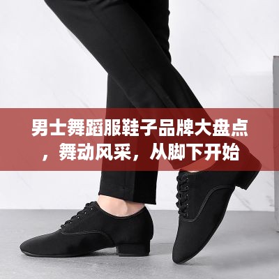 男士舞蹈服鞋子品牌大盘点，舞动风采，从脚下开始