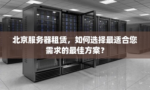 北京服务器租赁，如何选择最适合您需求的最佳方案？