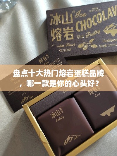 盘点十大热门熔岩蛋糕品牌，哪一款是你的心头好？
