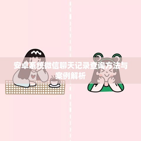安卓系统微信聊天记录查询方法与案例解析