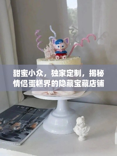 甜蜜小众，独家定制，揭秘情侣蛋糕界的隐藏宝藏店铺