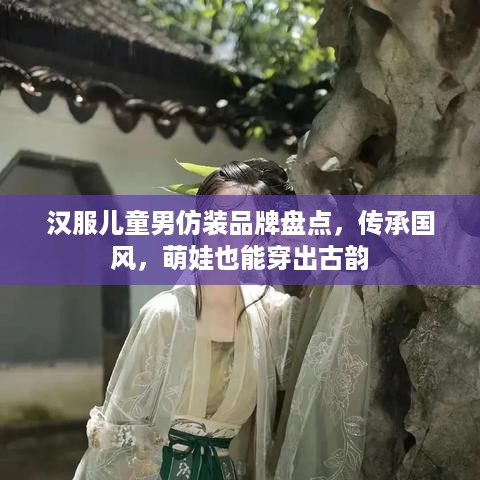 汉服儿童男仿装品牌盘点，传承国风，萌娃也能穿出古韵