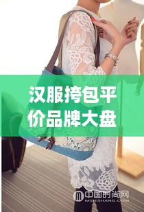 汉服挎包平价品牌大盘点，性价比之选，让你轻松搭配！