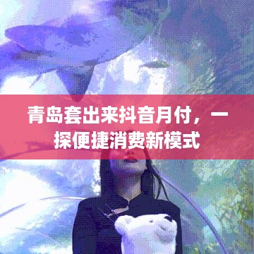 青岛套出来抖音月付，一探便捷消费新模式