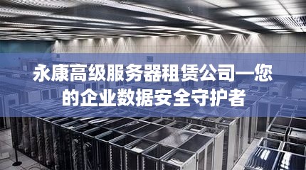 永康高级服务器租赁公司—您的企业数据安全守护者