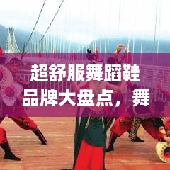 超舒服舞蹈鞋品牌大盘点，舞者必备的柔软伴侣