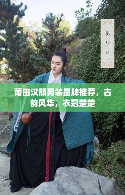 莆田汉服男装品牌推荐，古韵风华，衣冠楚楚