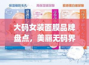 大码女装面膜品牌盘点，美丽无码界，这些品牌让你焕发自信光彩