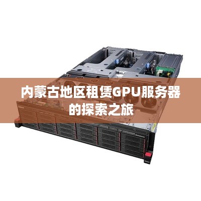 内蒙古地区租赁GPU服务器的探索之旅