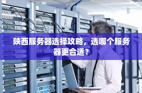 陕西服务器选择攻略，选哪个服务器更合适？