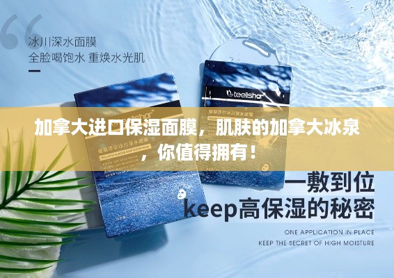 加拿大进口保湿面膜，肌肤的加拿大冰泉，你值得拥有！