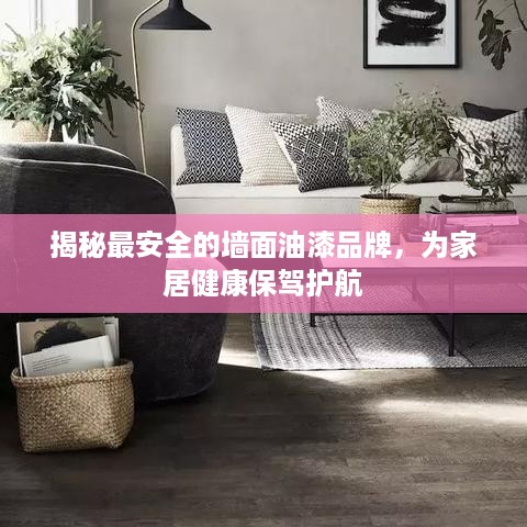 揭秘最安全的墙面油漆品牌，为家居健康保驾护航