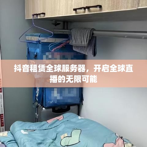 抖音租赁全球服务器，开启全球直播的无限可能