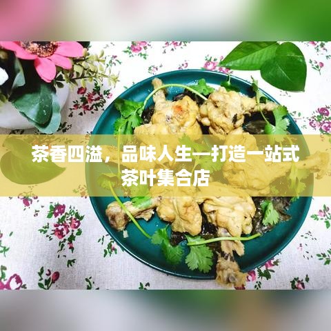 茶香四溢，品味人生—打造一站式茶叶集合店