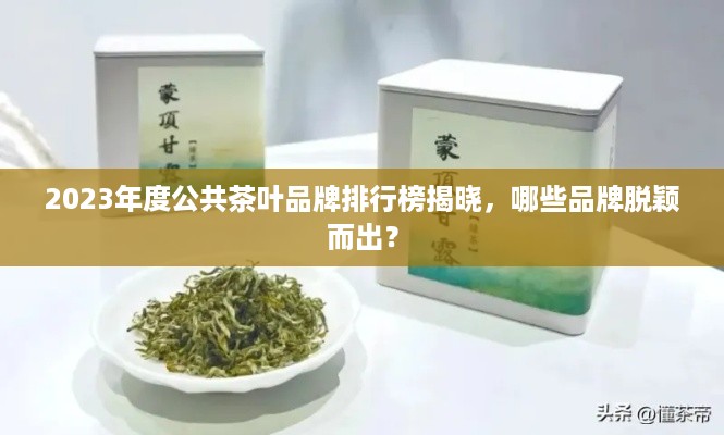 2023年度公共茶叶品牌排行榜揭晓，哪些品牌脱颖而出？
