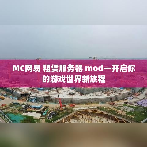 MC网易 租赁服务器 mod—开启你的游戏世界新旅程