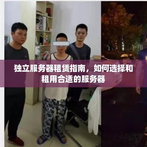 独立服务器租赁指南，如何选择和租用合适的服务器