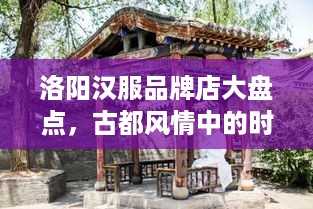 洛阳汉服品牌店大盘点，古都风情中的时尚之旅