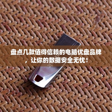 盘点几款值得信赖的电脑优盘品牌，让你的数据安全无忧！