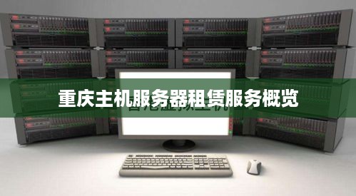 重庆主机服务器租赁服务概览
