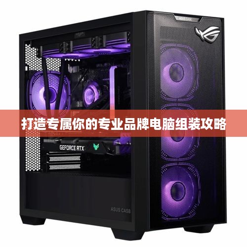 打造专属你的专业品牌电脑组装攻略