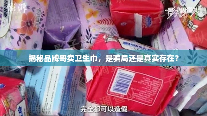 揭秘品牌哥卖卫生巾，是骗局还是真实存在？