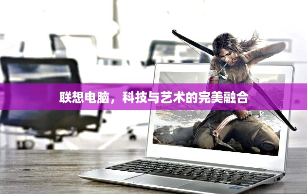 联想电脑，科技与艺术的完美融合