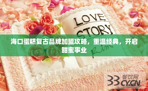 海口蛋糕复古品牌加盟攻略，重温经典，开启甜蜜事业