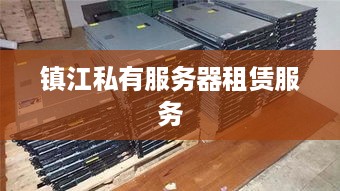 镇江私有服务器租赁服务