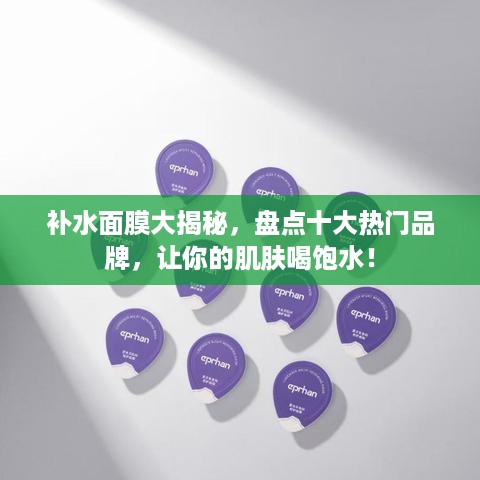 补水面膜大揭秘，盘点十大热门品牌，让你的肌肤喝饱水！