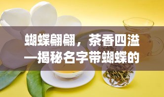 蝴蝶翩翩，茶香四溢—揭秘名字带蝴蝶的茶叶品牌