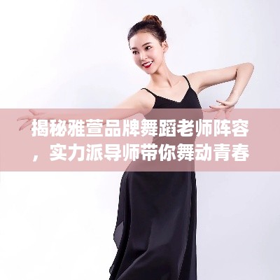 揭秘雅萱品牌舞蹈老师阵容，实力派导师带你舞动青春