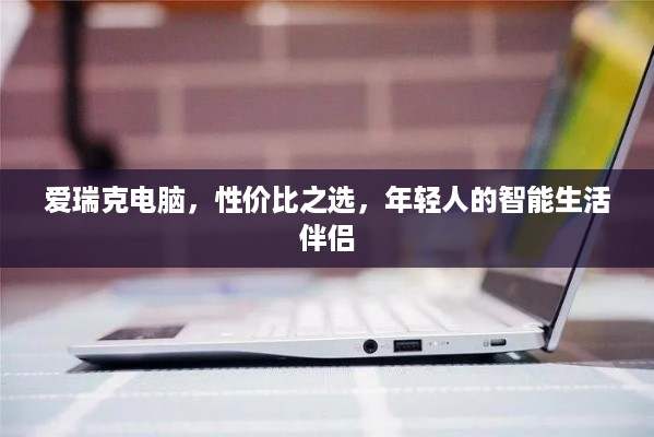 爱瑞克电脑，性价比之选，年轻人的智能生活伴侣