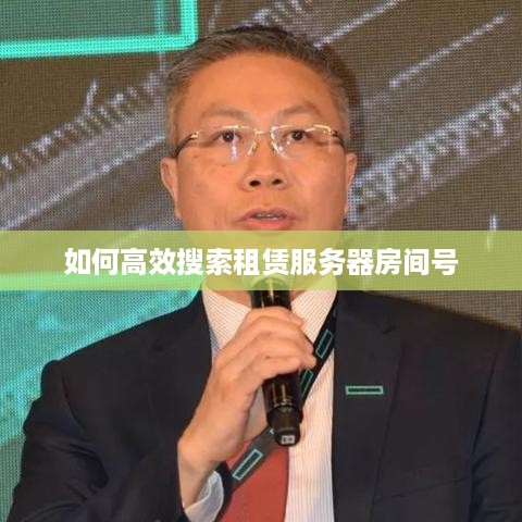 如何高效搜索租赁服务器房间号