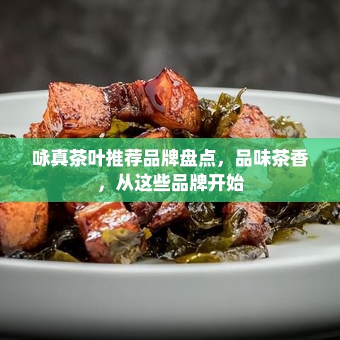 咏真茶叶推荐品牌盘点，品味茶香，从这些品牌开始