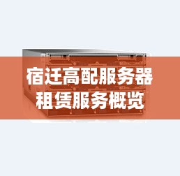 宿迁高配服务器租赁服务概览