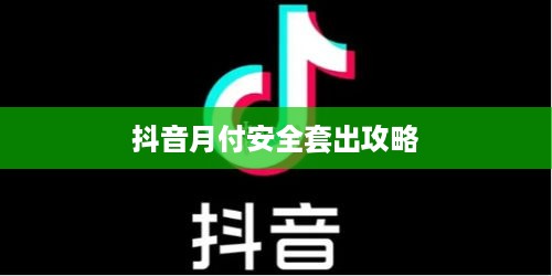 抖音月付安全套出攻略