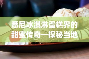 悉尼冰淇淋蛋糕界的甜蜜传奇—探秘当地知名品牌