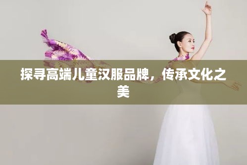 探寻高端儿童汉服品牌，传承文化之美