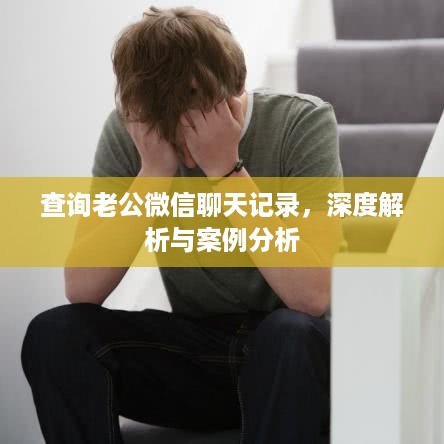 查询老公微信聊天记录，深度解析与案例分析